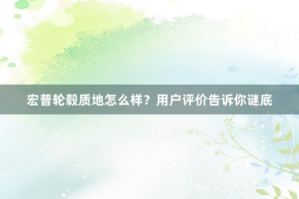 宏普轮毂质地怎么样？用户评价告诉你谜底